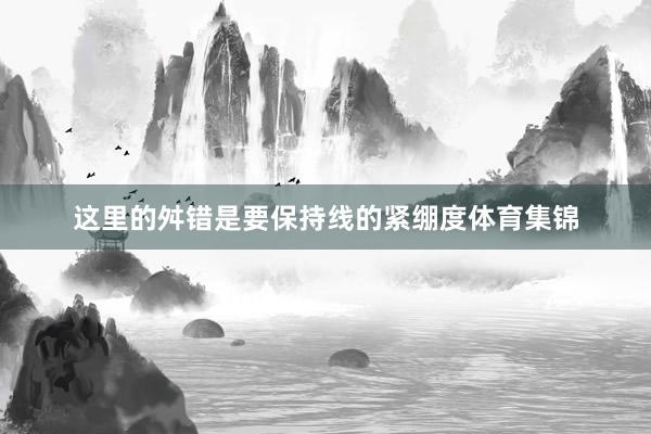 这里的舛错是要保持线的紧绷度体育集锦